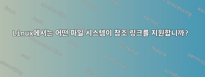 Linux에서는 어떤 파일 시스템이 참조 링크를 지원합니까?