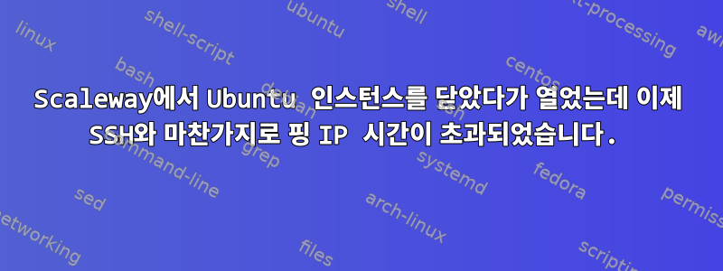 Scaleway에서 Ubuntu 인스턴스를 닫았다가 열었는데 이제 SSH와 마찬가지로 핑 IP 시간이 초과되었습니다.