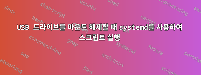 USB 드라이브를 마운트 해제할 때 systemd를 사용하여 스크립트 실행