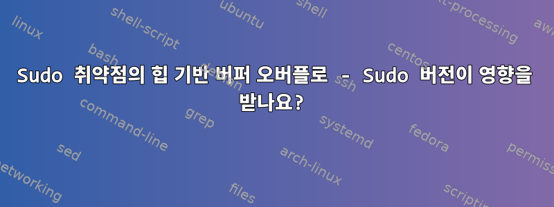 Sudo 취약점의 힙 기반 버퍼 오버플로 - Sudo 버전이 영향을 받나요?