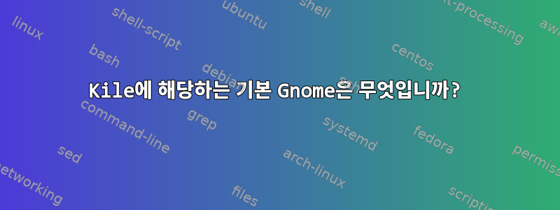 Kile에 해당하는 기본 Gnome은 무엇입니까?