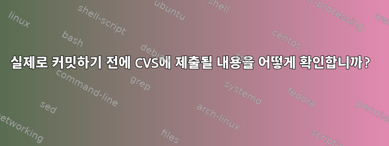 실제로 커밋하기 전에 CVS에 제출될 내용을 어떻게 확인합니까?