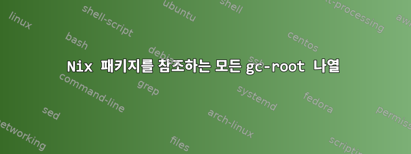 Nix 패키지를 참조하는 모든 gc-root 나열