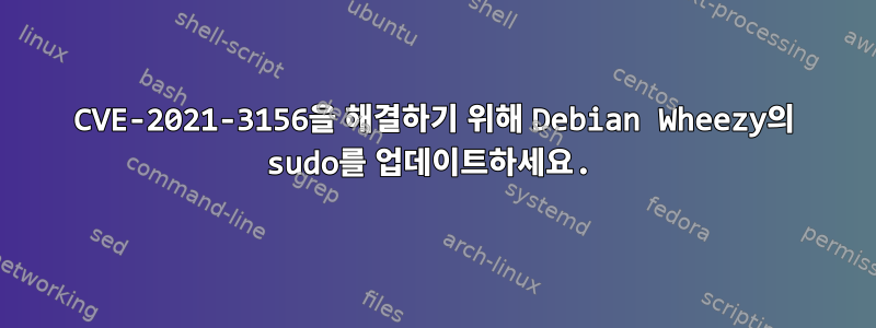 CVE-2021-3156을 해결하기 위해 Debian Wheezy의 sudo를 업데이트하세요.