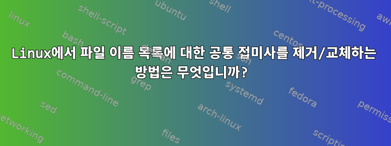 Linux에서 파일 이름 목록에 대한 공통 접미사를 제거/교체하는 방법은 무엇입니까?