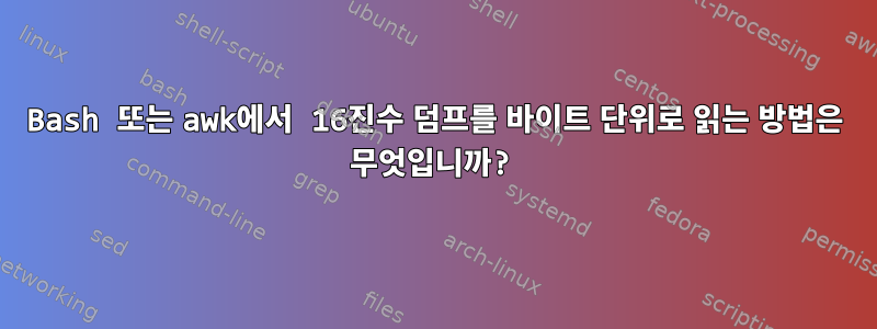 Bash 또는 awk에서 16진수 덤프를 바이트 단위로 읽는 방법은 무엇입니까?