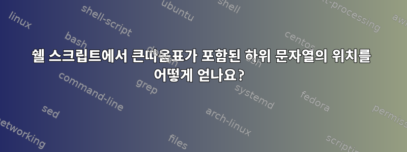 쉘 스크립트에서 큰따옴표가 포함된 하위 문자열의 위치를 ​​어떻게 얻나요?