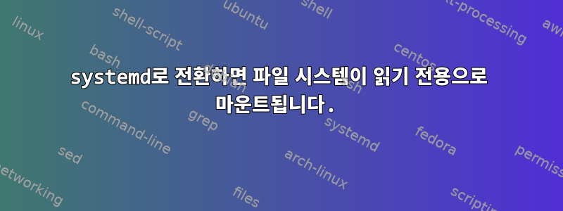 systemd로 전환하면 파일 시스템이 읽기 전용으로 마운트됩니다.