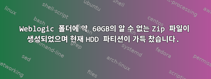 Weblogic 폴더에 약 60GB의 알 수 없는 Zip 파일이 생성되었으며 현재 HDD 파티션이 가득 찼습니다.