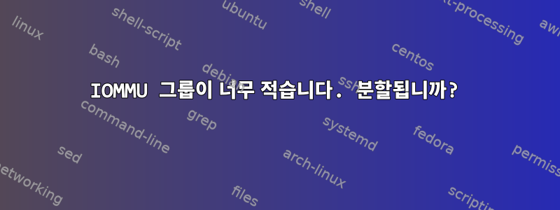 IOMMU 그룹이 너무 적습니다. 분할됩니까?