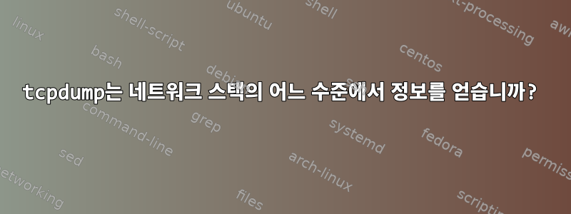 tcpdump는 네트워크 스택의 어느 수준에서 정보를 얻습니까?