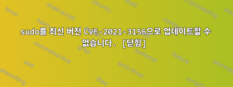 sudo를 최신 버전 CVE-2021-3156으로 업데이트할 수 없습니다. [닫힘]