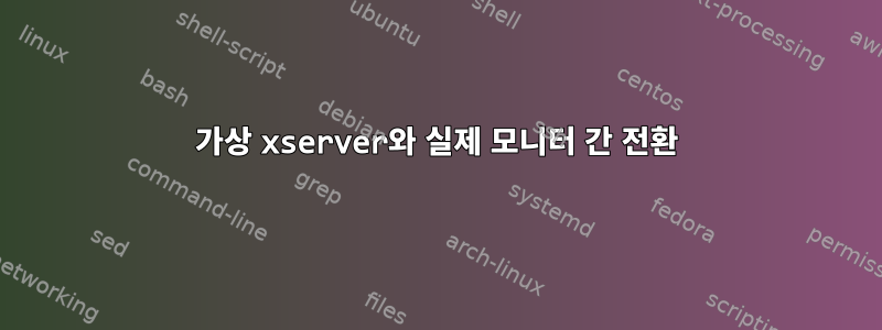 가상 xserver와 실제 모니터 간 전환