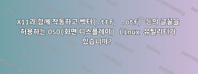 X11과 함께 작동하고 벡터(.ttf, .otf) 등의 글꼴을 허용하는 OSD(화면 디스플레이) Linux 유틸리티가 있습니까?