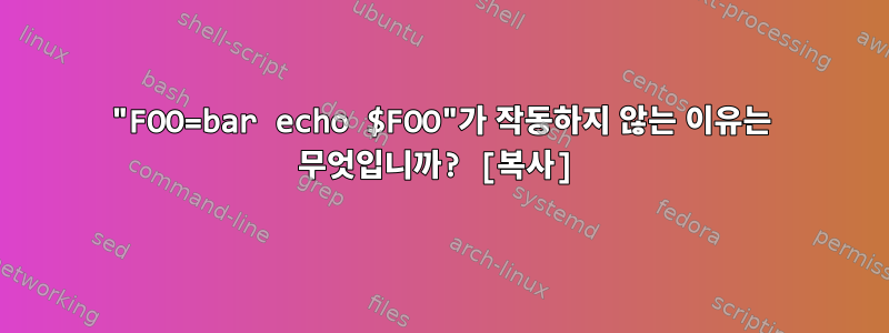 "FOO=bar echo $FOO"가 작동하지 않는 이유는 무엇입니까? [복사]