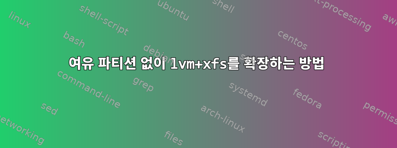 여유 파티션 없이 lvm+xfs를 확장하는 방법