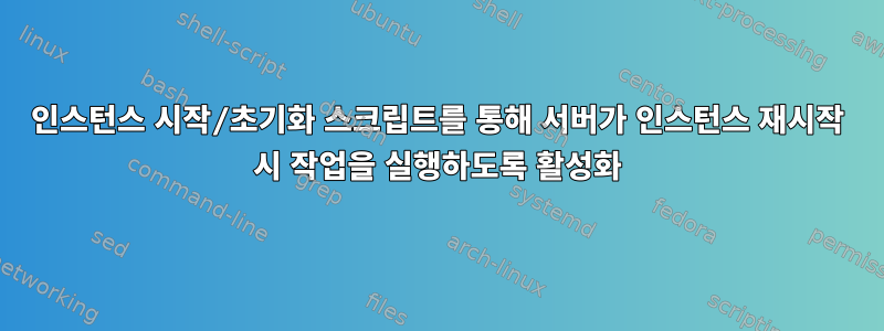 인스턴스 시작/초기화 스크립트를 통해 서버가 인스턴스 재시작 시 작업을 실행하도록 활성화