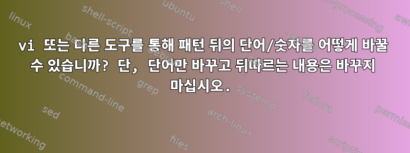 vi 또는 다른 도구를 통해 패턴 뒤의 단어/숫자를 어떻게 바꿀 수 있습니까? 단, 단어만 바꾸고 뒤따르는 내용은 바꾸지 마십시오.