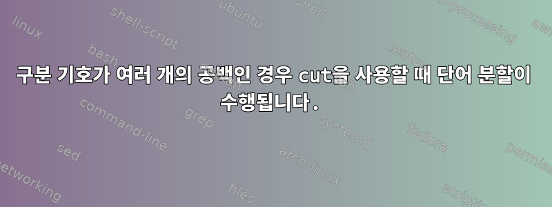 구분 기호가 여러 개의 공백인 경우 cut을 사용할 때 단어 분할이 수행됩니다.