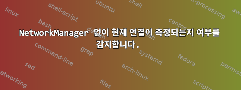 NetworkManager 없이 현재 연결이 측정되는지 여부를 감지합니다.