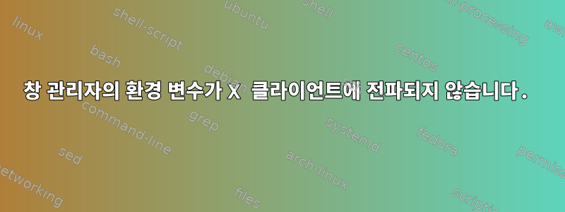 창 관리자의 환경 변수가 X 클라이언트에 전파되지 않습니다.