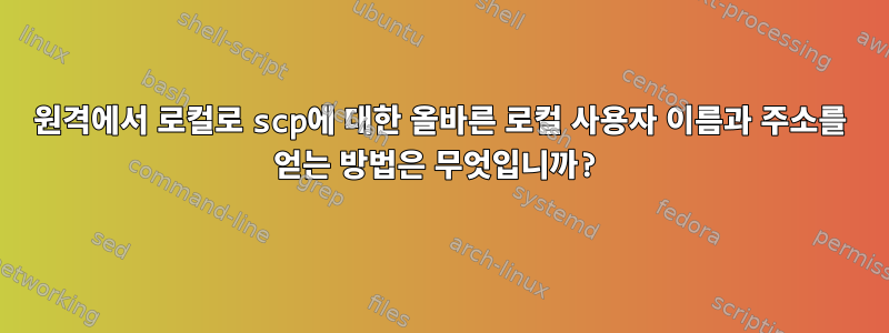 원격에서 로컬로 scp에 대한 올바른 로컬 사용자 이름과 주소를 얻는 방법은 무엇입니까?