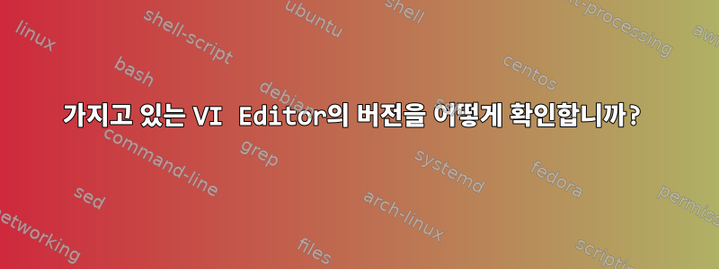 가지고 있는 VI Editor의 버전을 어떻게 확인합니까?