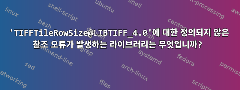 'TIFFTileRowSize@LIBTIFF_4.0'에 대한 정의되지 않은 참조 오류가 발생하는 라이브러리는 무엇입니까?