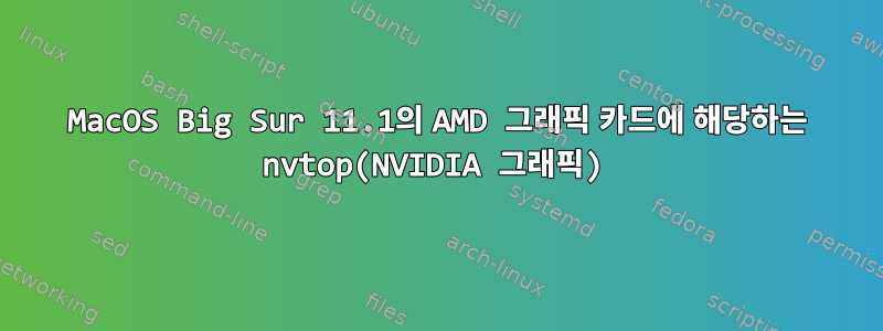 MacOS Big Sur 11.1의 AMD 그래픽 카드에 해당하는 nvtop(NVIDIA 그래픽)