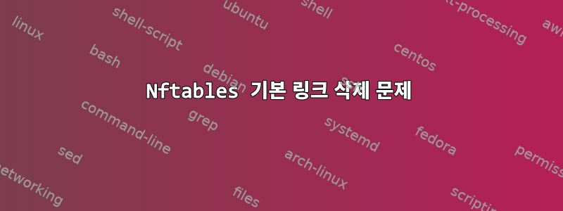 Nftables 기본 링크 삭제 문제