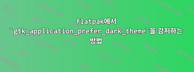 flatpak에서 `gtk_application_prefer_dark_theme`을 감지하는 방법