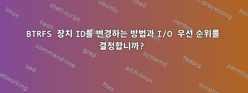 BTRFS 장치 ID를 변경하는 방법과 I/O 우선 순위를 결정합니까?