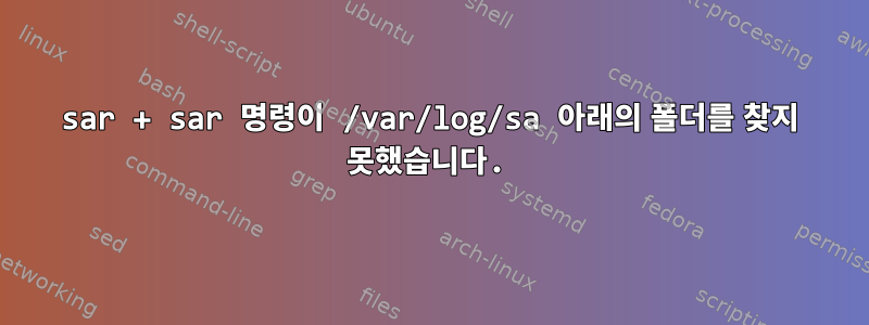 sar + sar 명령이 /var/log/sa 아래의 폴더를 찾지 못했습니다.