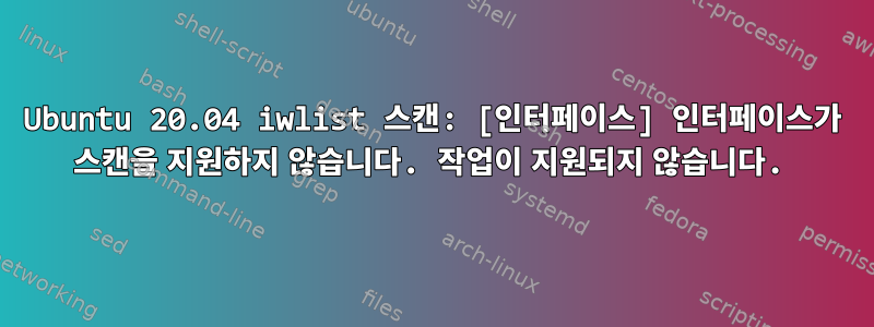 Ubuntu 20.04 iwlist 스캔: [인터페이스] 인터페이스가 스캔을 지원하지 않습니다. 작업이 지원되지 않습니다.