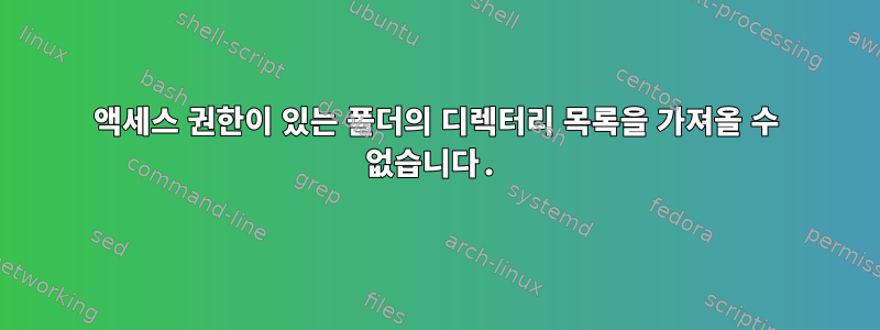 액세스 권한이 있는 폴더의 디렉터리 목록을 가져올 수 없습니다.