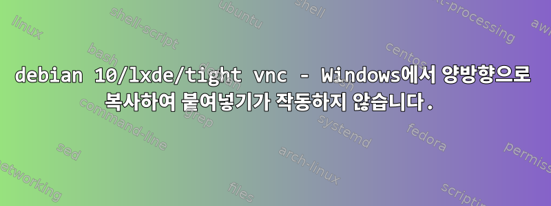 debian 10/lxde/tight vnc - Windows에서 양방향으로 복사하여 붙여넣기가 작동하지 않습니다.