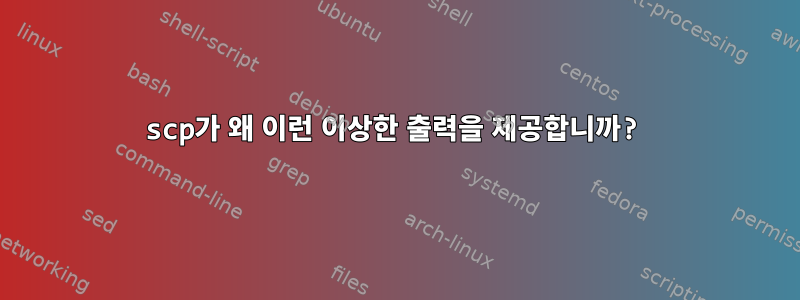 scp가 왜 이런 이상한 출력을 제공합니까?