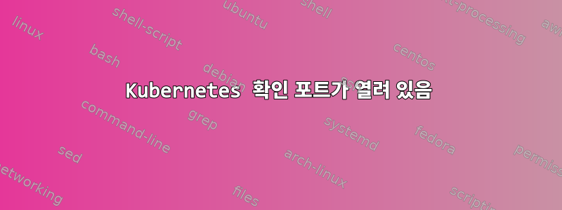 Kubernetes 확인 포트가 열려 있음