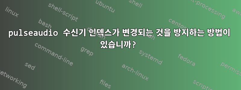 pulseaudio 수신기 인덱스가 변경되는 것을 방지하는 방법이 있습니까?