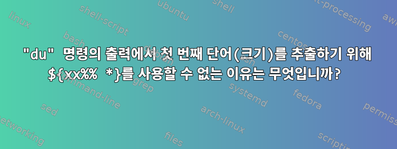 "du" 명령의 출력에서 ​​첫 번째 단어(크기)를 추출하기 위해 ${xx%% *}를 사용할 수 없는 이유는 무엇입니까?