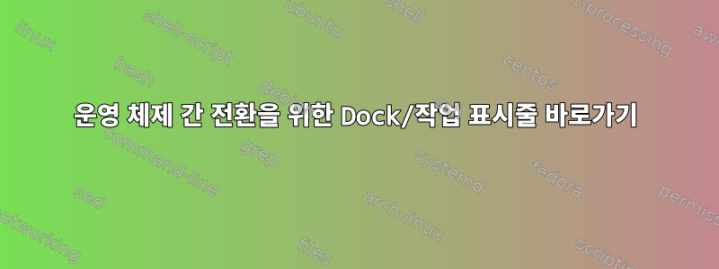 운영 체제 간 전환을 위한 Dock/작업 표시줄 바로가기