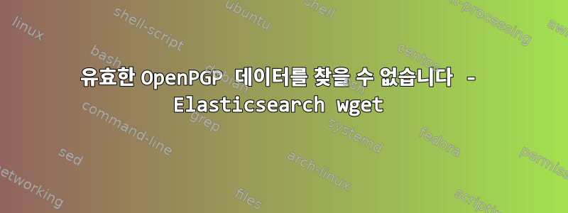 유효한 OpenPGP 데이터를 찾을 수 없습니다 - Elasticsearch wget