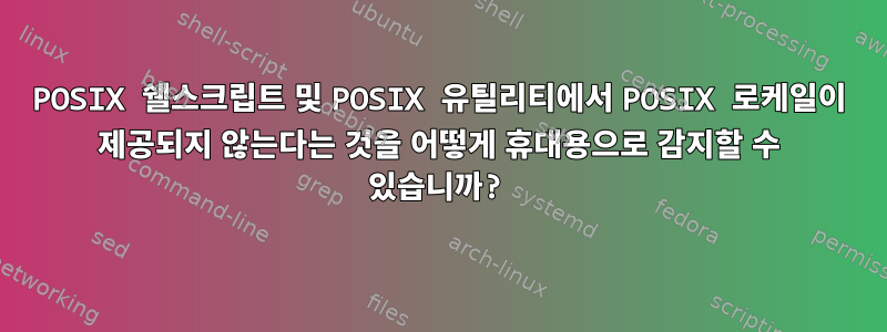 POSIX 쉘스크립트 및 POSIX 유틸리티에서 POSIX 로케일이 제공되지 않는다는 것을 어떻게 휴대용으로 감지할 수 있습니까?