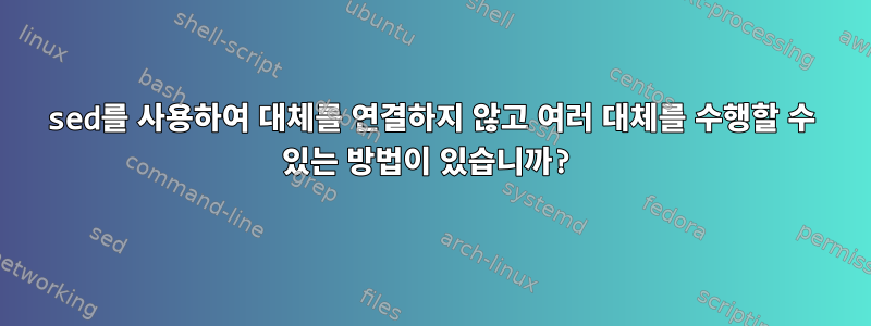 sed를 사용하여 대체를 연결하지 않고 여러 대체를 수행할 수 있는 방법이 있습니까?