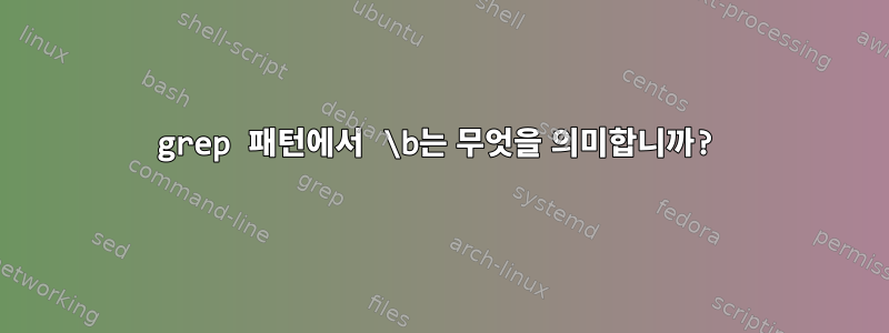 grep 패턴에서 \b는 무엇을 의미합니까?