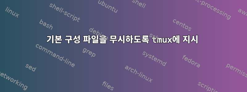 기본 구성 파일을 무시하도록 tmux에 지시