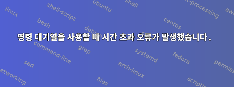 명령 대기열을 사용할 때 시간 초과 오류가 발생했습니다.