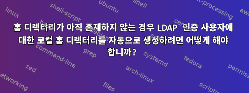 홈 디렉터리가 아직 존재하지 않는 경우 LDAP 인증 사용자에 대한 로컬 홈 디렉터리를 자동으로 생성하려면 어떻게 해야 합니까?