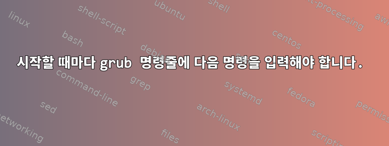 시작할 때마다 grub 명령줄에 다음 명령을 입력해야 합니다.