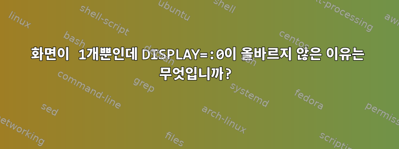 화면이 1개뿐인데 DISPLAY=:0이 올바르지 않은 이유는 무엇입니까?